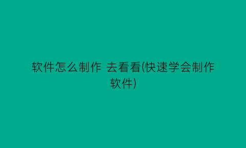 软件怎么制作去看看(快速学会制作软件)